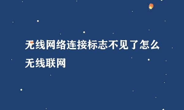 无线网络连接标志不见了怎么无线联网