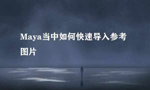 Maya当中如何快速导入参考图片