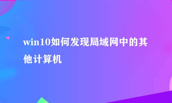 win10如何发现局域网中的其他计算机