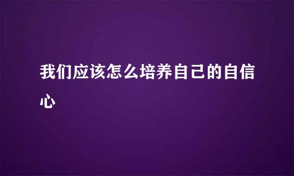 我们应该怎么培养自己的自信心