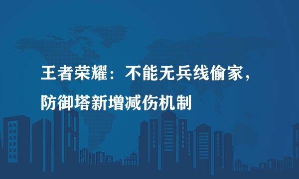 王者荣耀：不能无兵线偷家，防御塔新增减伤机制
