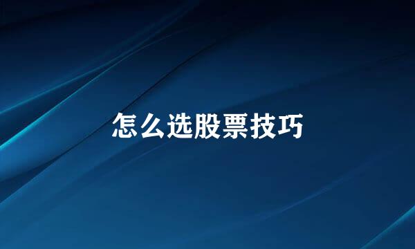 怎么选股票技巧