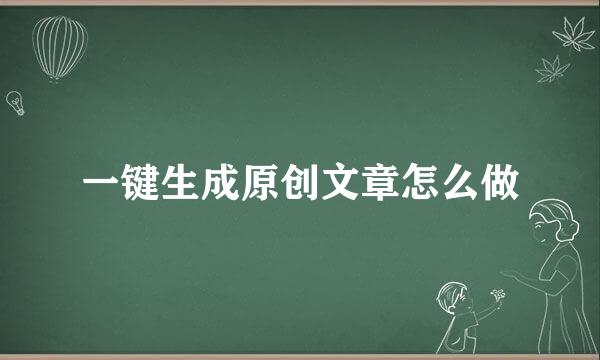 一键生成原创文章怎么做
