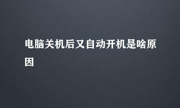 电脑关机后又自动开机是啥原因 