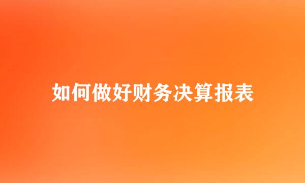 如何做好财务决算报表