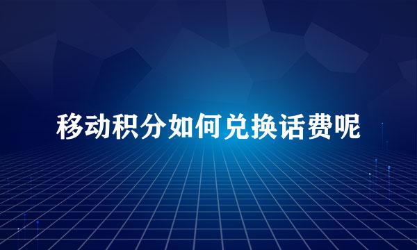 移动积分如何兑换话费呢