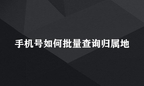 手机号如何批量查询归属地