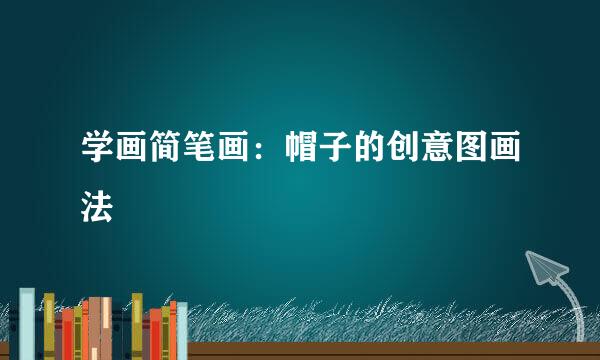 学画简笔画：帽子的创意图画法