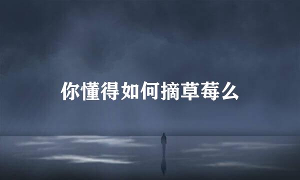 你懂得如何摘草莓么