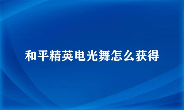 和平精英电光舞怎么获得