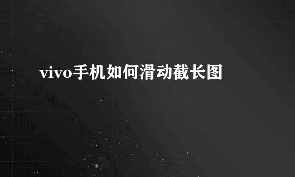 vivo手机如何滑动截长图