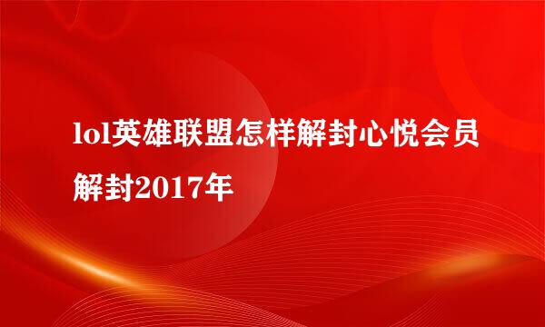 lol英雄联盟怎样解封心悦会员解封2017年
