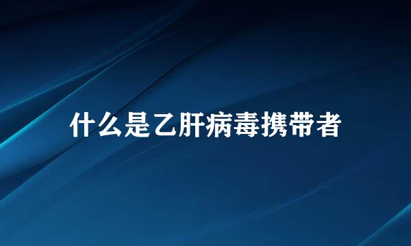 什么是乙肝病毒携带者