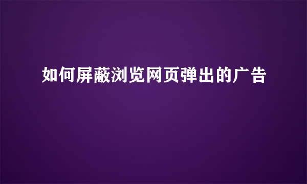 如何屏蔽浏览网页弹出的广告