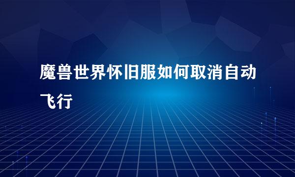 魔兽世界怀旧服如何取消自动飞行
