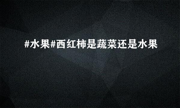 #水果#西红柿是蔬菜还是水果