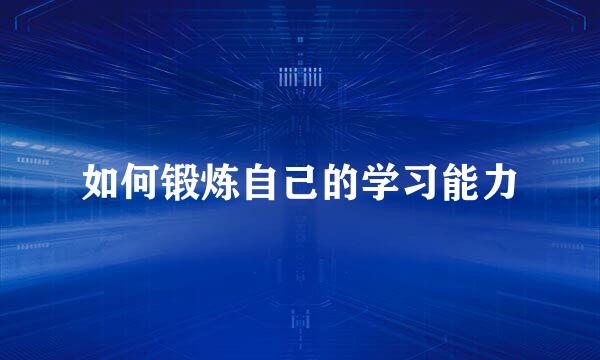 如何锻炼自己的学习能力