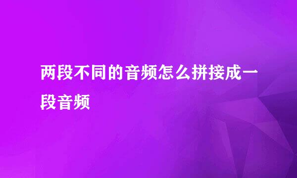 两段不同的音频怎么拼接成一段音频