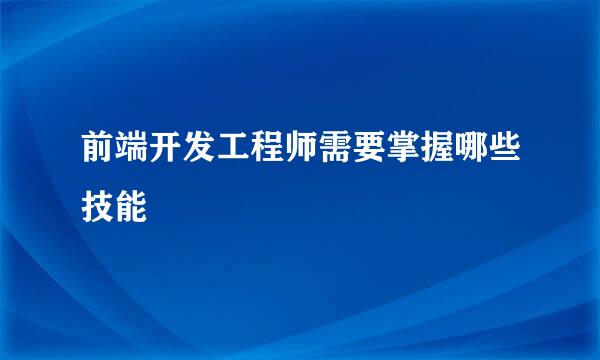 前端开发工程师需要掌握哪些技能