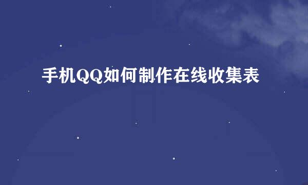 手机QQ如何制作在线收集表