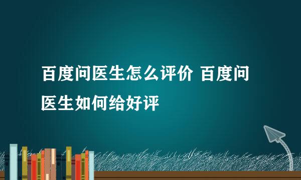 百度问医生怎么评价 百度问医生如何给好评