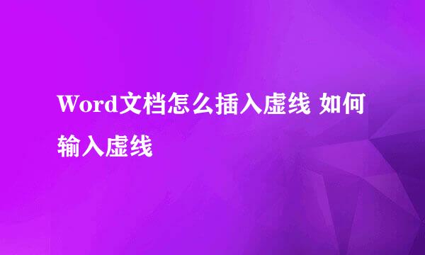 Word文档怎么插入虚线 如何输入虚线