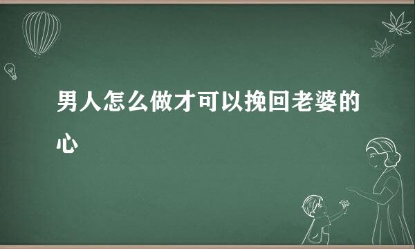 男人怎么做才可以挽回老婆的心