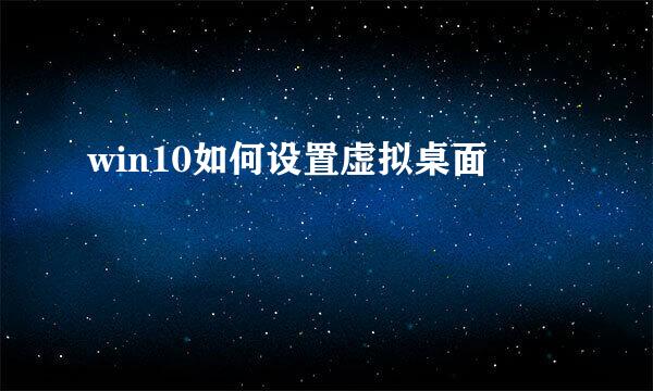win10如何设置虚拟桌面