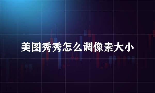 美图秀秀怎么调像素大小