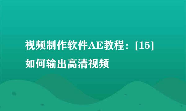 视频制作软件AE教程：[15]如何输出高清视频