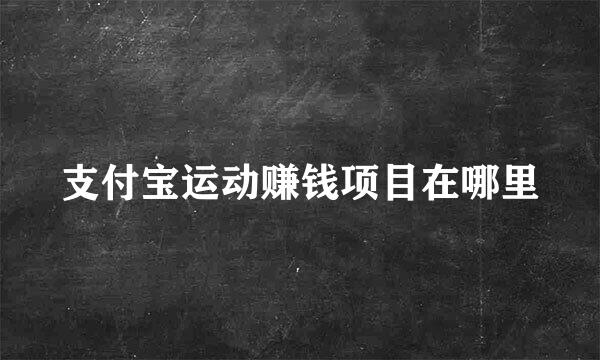 支付宝运动赚钱项目在哪里