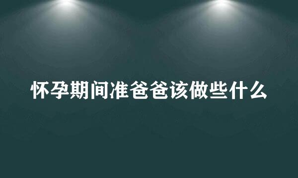 怀孕期间准爸爸该做些什么