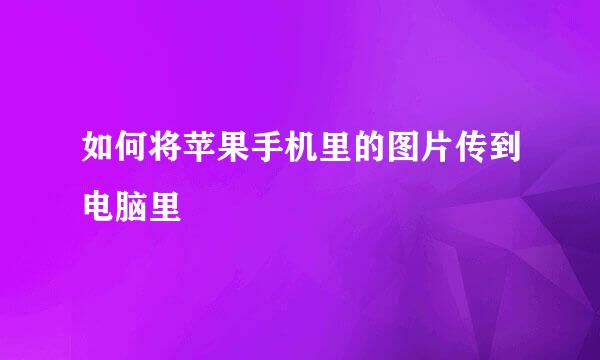 如何将苹果手机里的图片传到电脑里