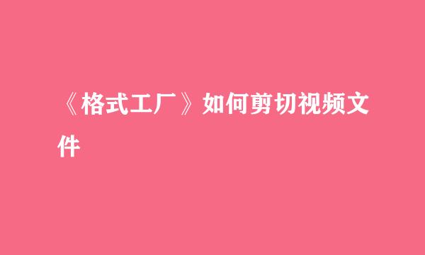 《格式工厂》如何剪切视频文件