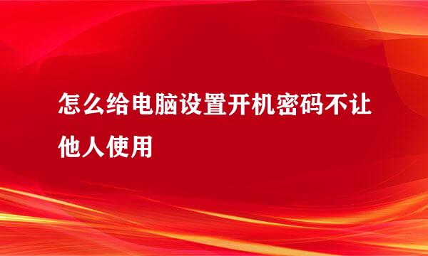 怎么给电脑设置开机密码不让他人使用