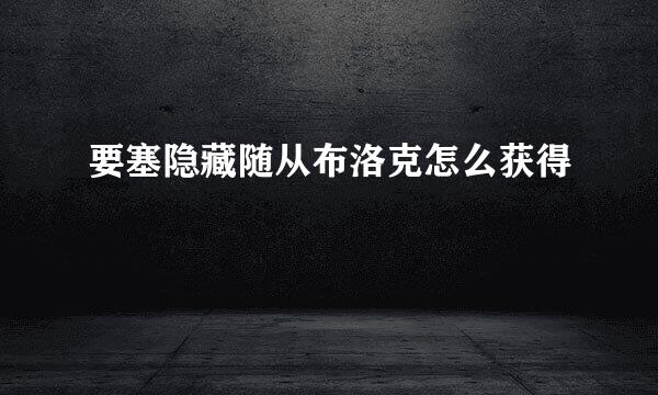 要塞隐藏随从布洛克怎么获得
