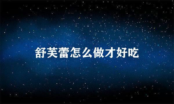 舒芙蕾怎么做才好吃