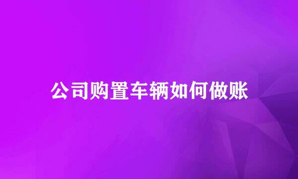 公司购置车辆如何做账