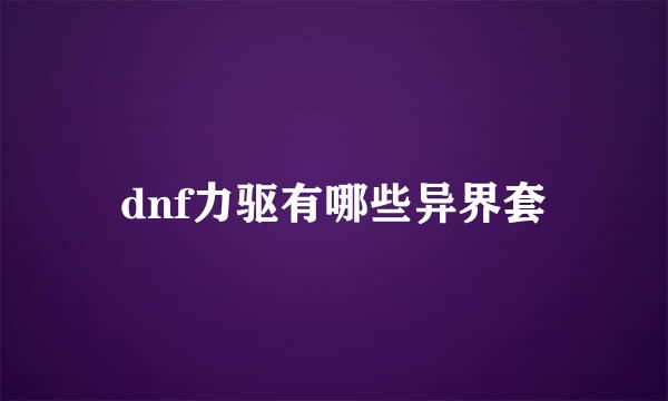 dnf力驱有哪些异界套