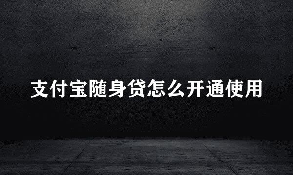支付宝随身贷怎么开通使用