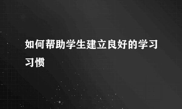 如何帮助学生建立良好的学习习惯