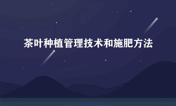 茶叶种植管理技术和施肥方法