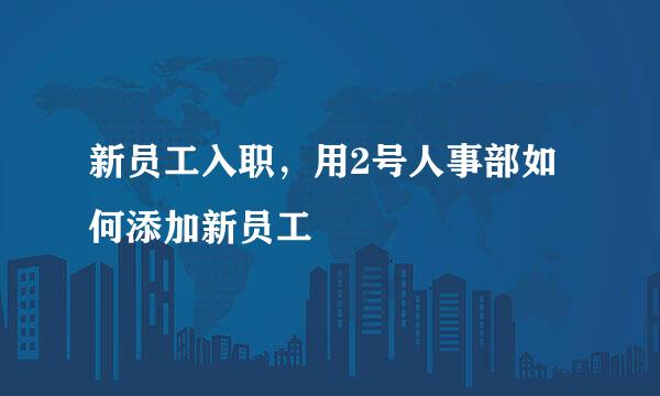 新员工入职，用2号人事部如何添加新员工