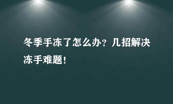 冬季手冻了怎么办？几招解决冻手难题！