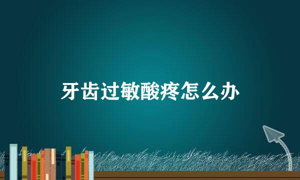 牙齿过敏酸疼怎么办