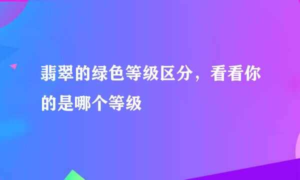 翡翠的绿色等级区分，看看你的是哪个等级
