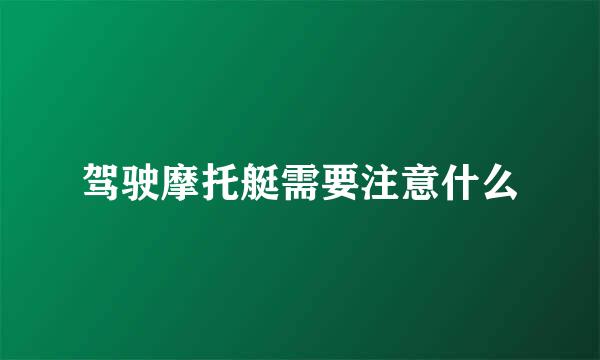 驾驶摩托艇需要注意什么
