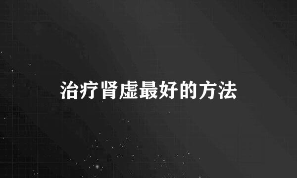 治疗肾虚最好的方法