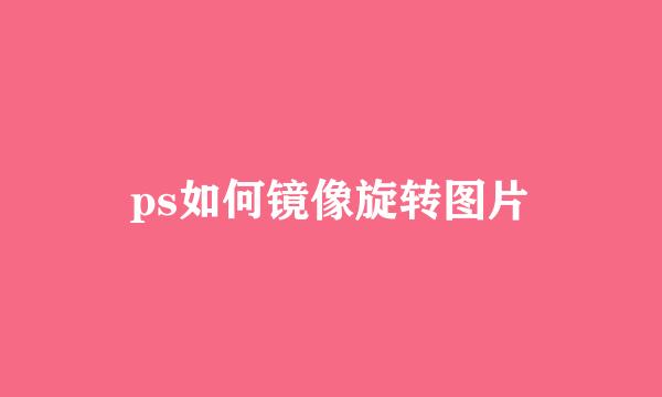 ps如何镜像旋转图片