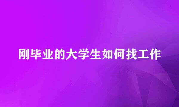 刚毕业的大学生如何找工作